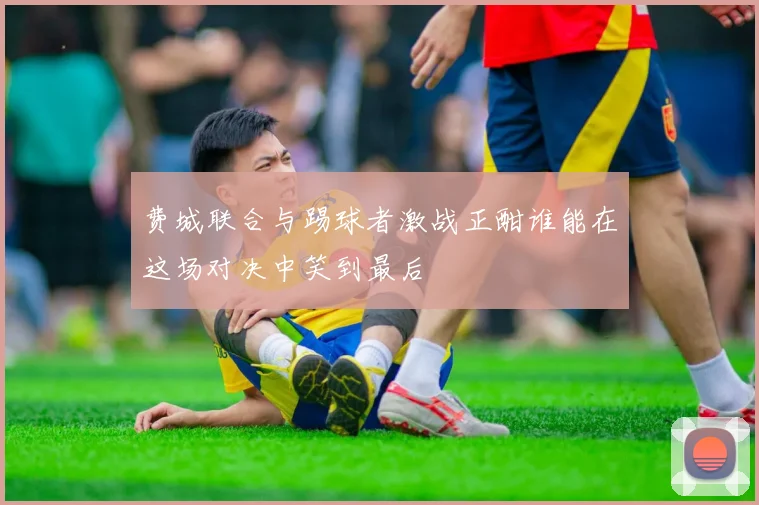 费城联合与踢球者激战正酣谁能在这场对决中笑到最后
