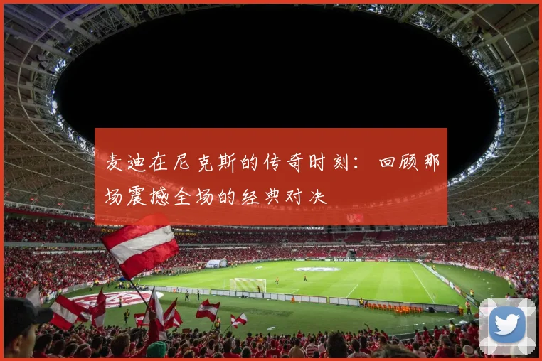 麦迪在尼克斯的传奇时刻：回顾那场震撼全场的经典对决