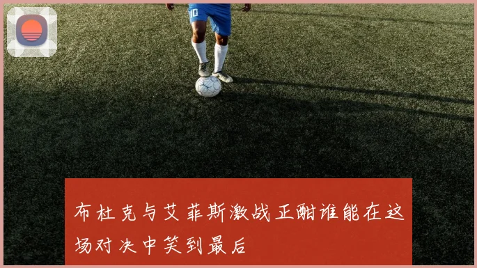 布杜克与艾菲斯激战正酣谁能在这场对决中笑到最后