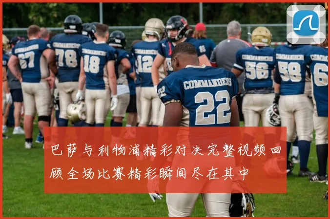 巴萨与利物浦精彩对决完整视频回顾全场比赛精彩瞬间尽在其中