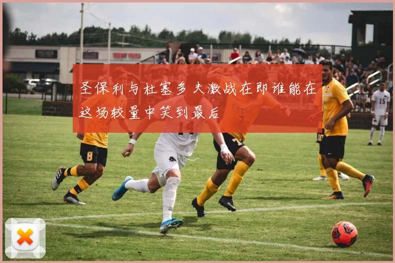 圣保利与杜塞多夫激战在即谁能在这场较量中笑到最后
