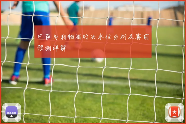 巴萨与利物浦对决水位分析及赛前预测详解