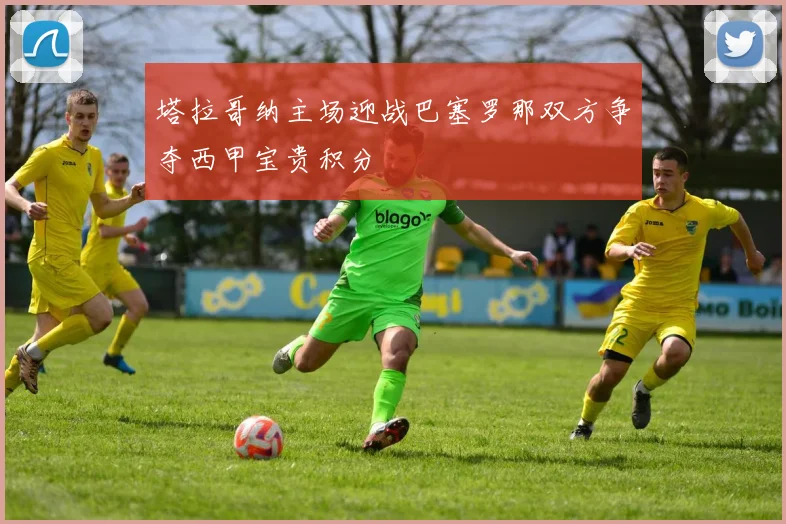 塔拉哥纳主场迎战巴塞罗那双方争夺西甲宝贵积分
