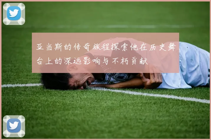 亚当斯的传奇旅程探索他在历史舞台上的深远影响与不朽贡献