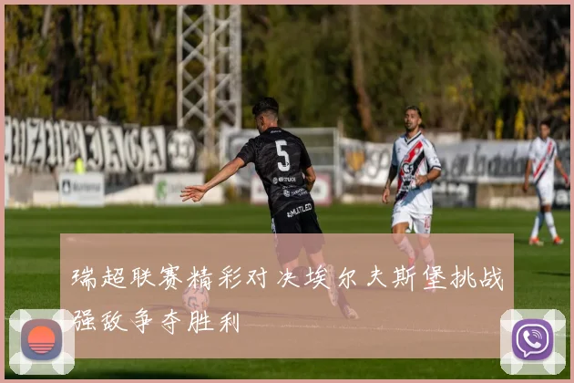 瑞超联赛精彩对决埃尔夫斯堡挑战强敌争夺胜利