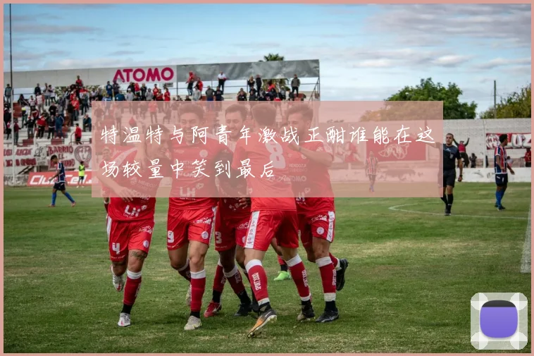 特温特与阿青年激战正酣谁能在这场较量中笑到最后