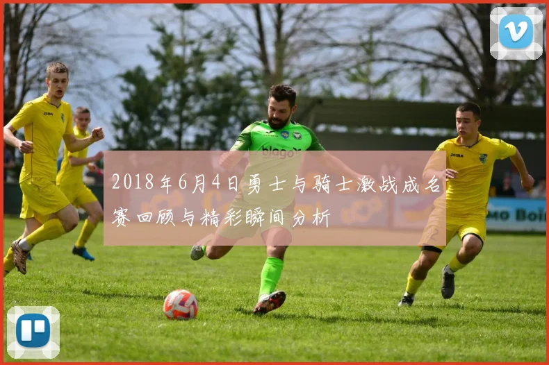 2018年6月4日勇士与骑士激战成名赛回顾与精彩瞬间分析