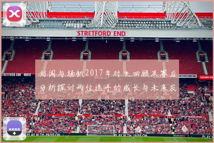 刘闯与杨帆2017年对决回顾及赛后分析探讨两位选手的成长与未来发展