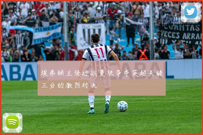 埃弗顿主场迎战曼联争夺英超关键三分的激烈对决