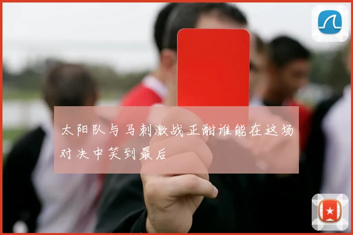 太阳队与马刺激战正酣谁能在这场对决中笑到最后