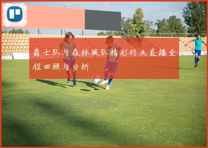 爵士队与森林狼队精彩对决直播全程回顾与分析