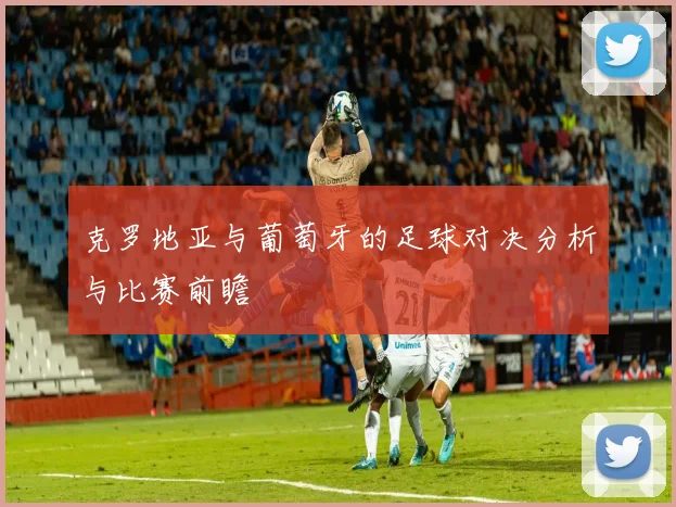 克罗地亚与葡萄牙的足球对决分析与比赛前瞻
