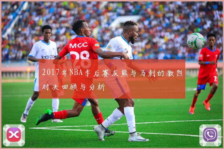 2017年NBA季后赛灰熊与马刺的激烈对决回顾与分析