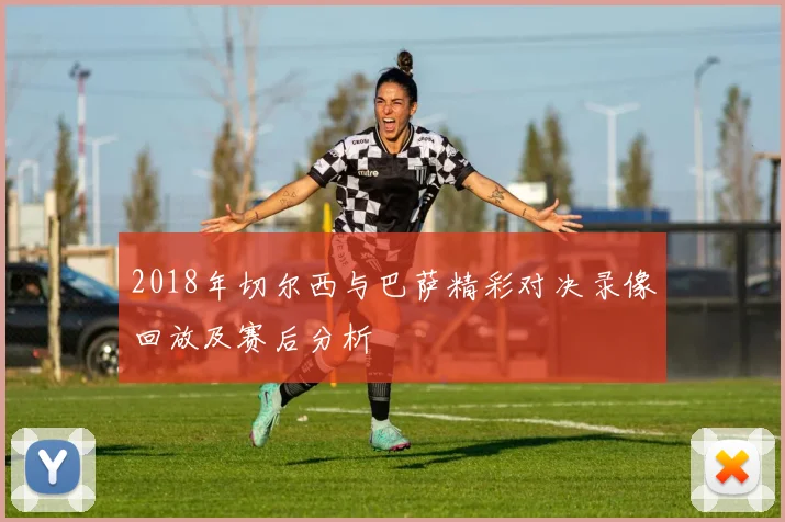 2018年切尔西与巴萨精彩对决录像回放及赛后分析