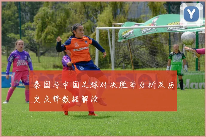 泰国与中国足球对决胜率分析及历史交锋数据解读
