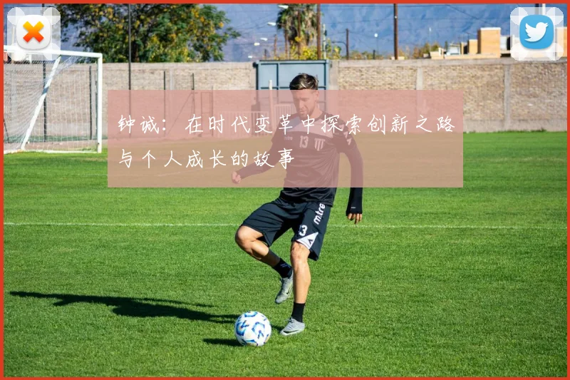 钟诚：在时代变革中探索创新之路与个人成长的故事