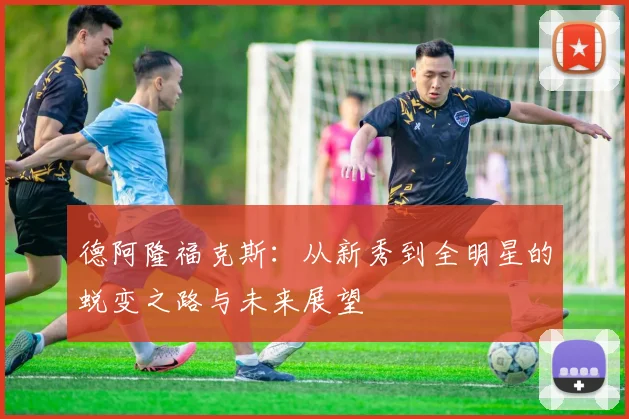 德阿隆福克斯：从新秀到全明星的蜕变之路与未来展望
