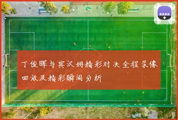 丁俊晖与宾汉姆精彩对决全程录像回放及精彩瞬间分析