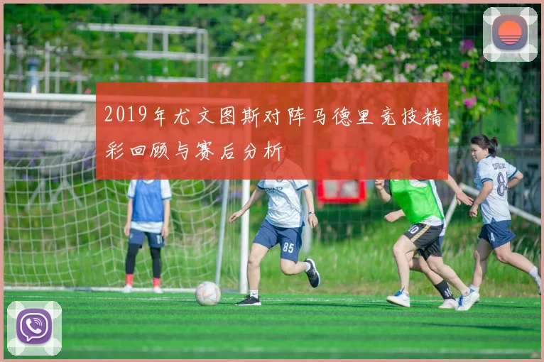 2019年尤文图斯对阵马德里竞技精彩回顾与赛后分析