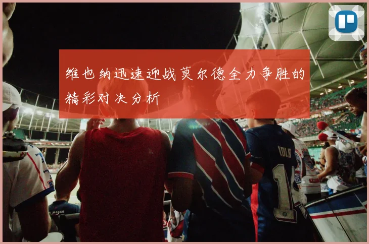 维也纳迅速迎战莫尔德全力争胜的精彩对决分析