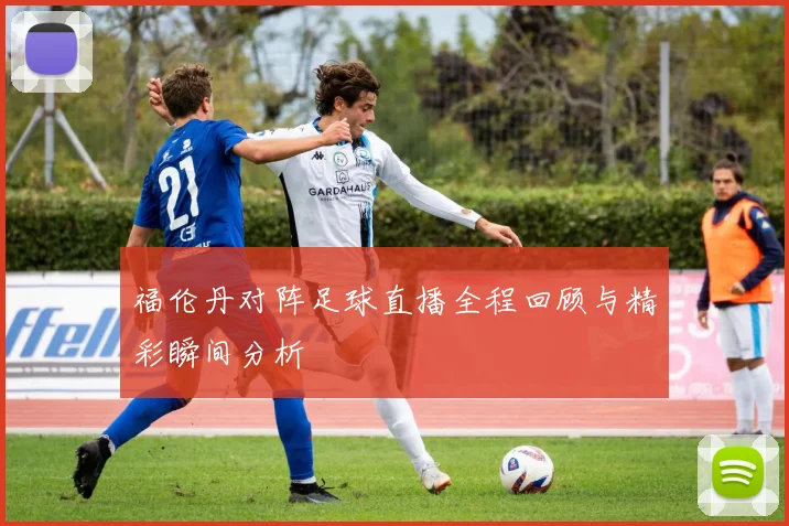 福伦丹对阵足球直播全程回顾与精彩瞬间分析