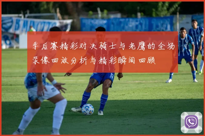 季后赛精彩对决骑士与老鹰的全场录像回放分析与精彩瞬间回顾